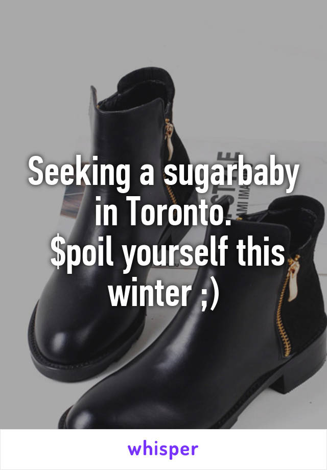 Seeking a sugarbaby in Toronto.
 $poil yourself this winter ;)