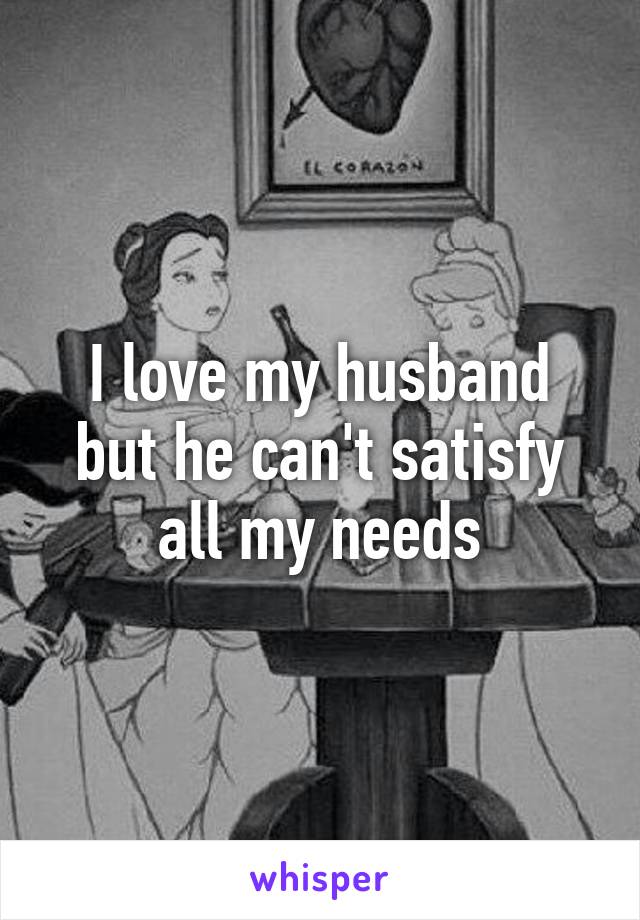 I love my husband but he can't satisfy all my needs