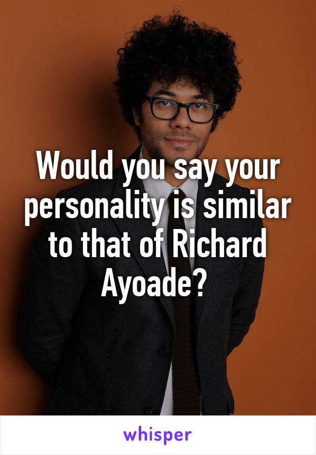 Would you say your personality is similar to that of Richard Ayoade? 