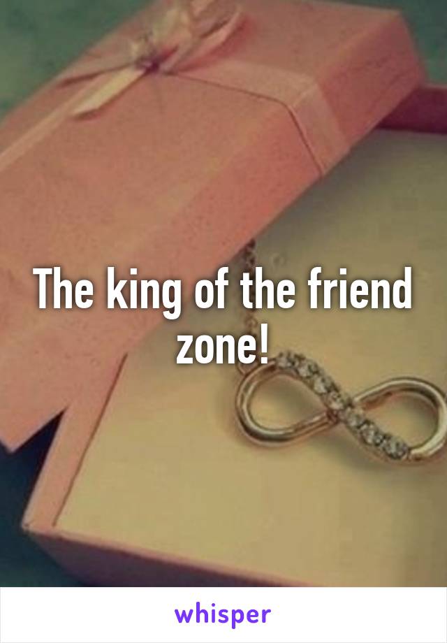 The king of the friend zone!