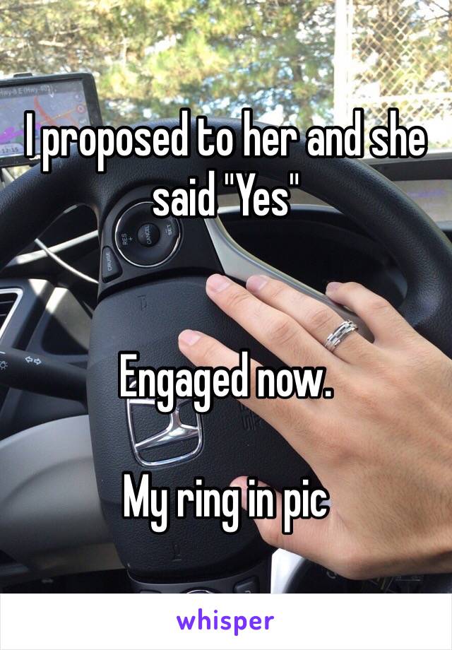 I proposed to her and she said "Yes"


Engaged now.

My ring in pic 