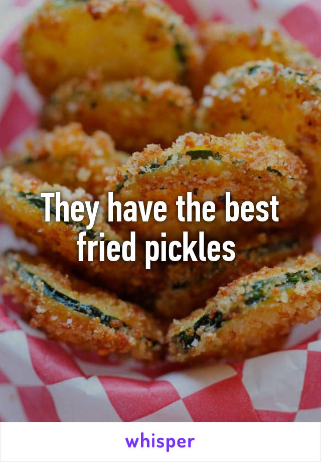 They have the best fried pickles 