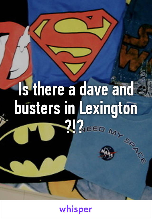 Is there a dave and busters in Lexington ?!? 