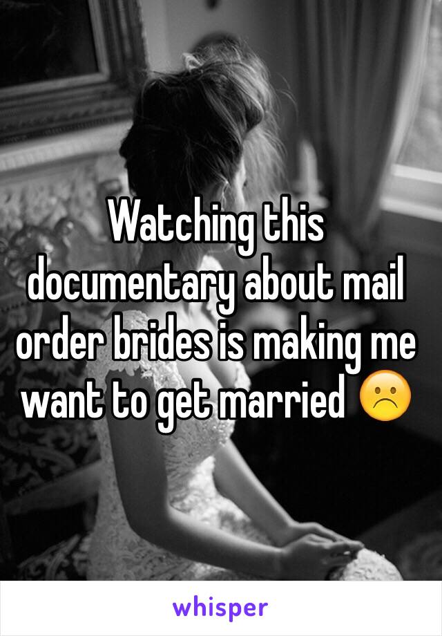 Watching this documentary about mail order brides is making me want to get married ☹️