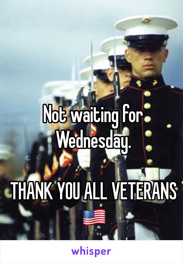 Not waiting for Wednesday.

THANK YOU ALL VETERANS
🇺🇸