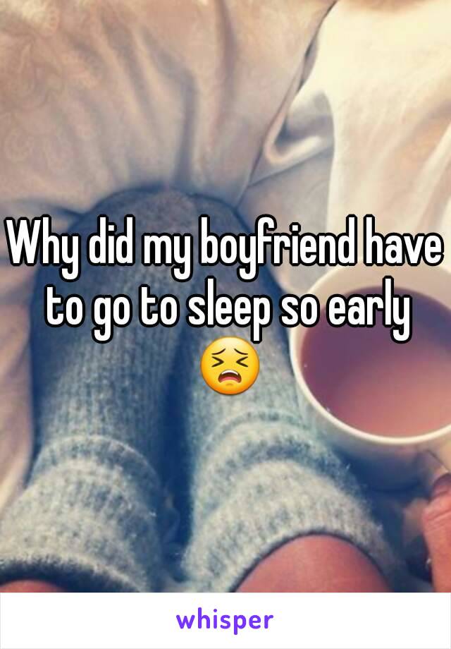 Why did my boyfriend have to go to sleep so early 😣