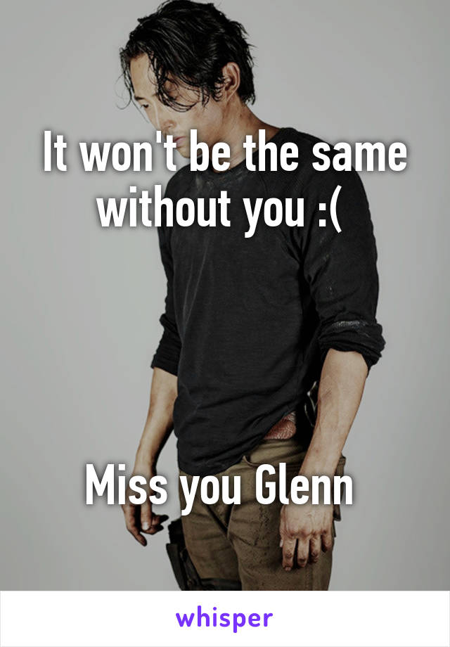 It won't be the same without you :( 




Miss you Glenn 