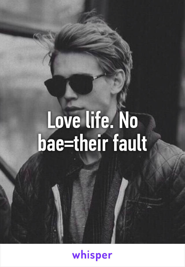 Love life. No bae=their fault