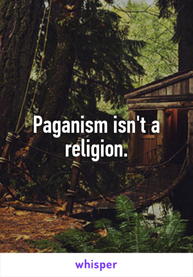 Paganism isn't a religion.