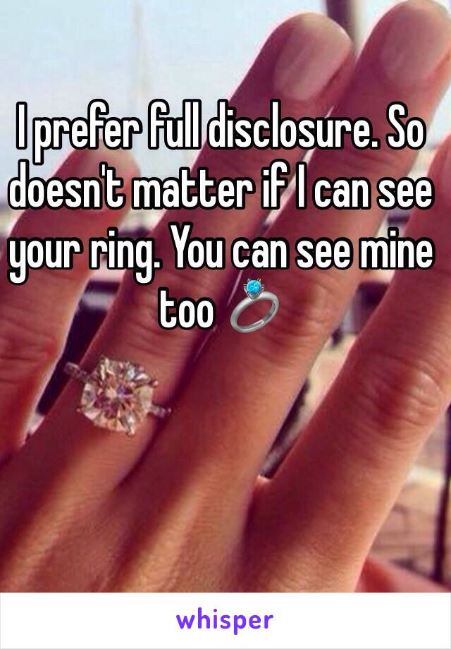 I prefer full disclosure. So doesn't matter if I can see your ring. You can see mine too 💍