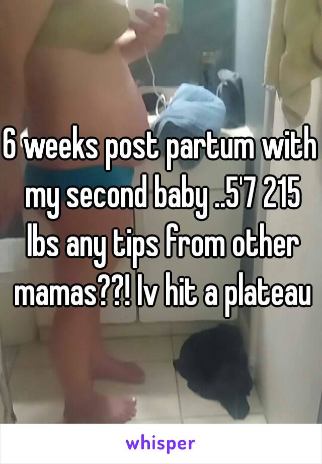 6 weeks post partum with my second baby ..5'7 215 lbs any tips from other mamas??! Iv hit a plateau