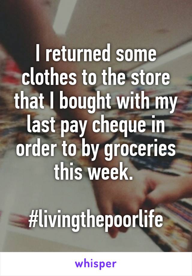 I returned some clothes to the store that I bought with my last pay cheque in order to by groceries this week. 

#livingthepoorlife