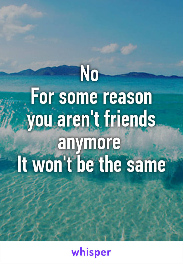 No 
For some reason you aren't friends anymore 
It won't be the same 