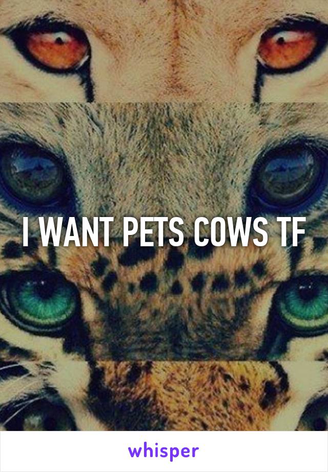 I WANT PETS COWS TF