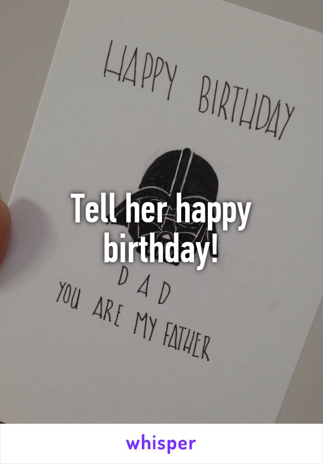 Tell her happy birthday!