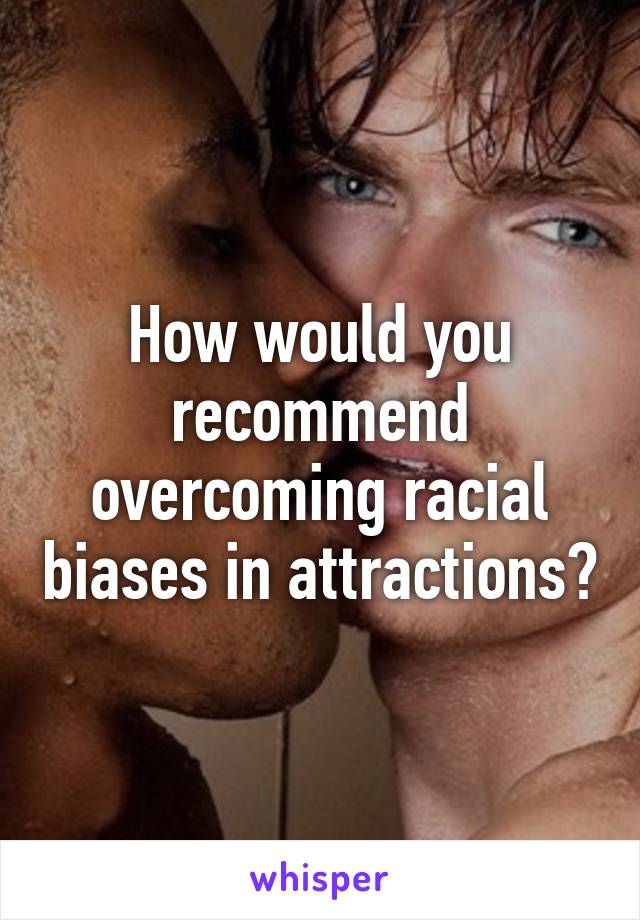 How would you recommend overcoming racial biases in attractions?