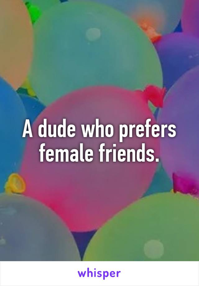 A dude who prefers female friends.