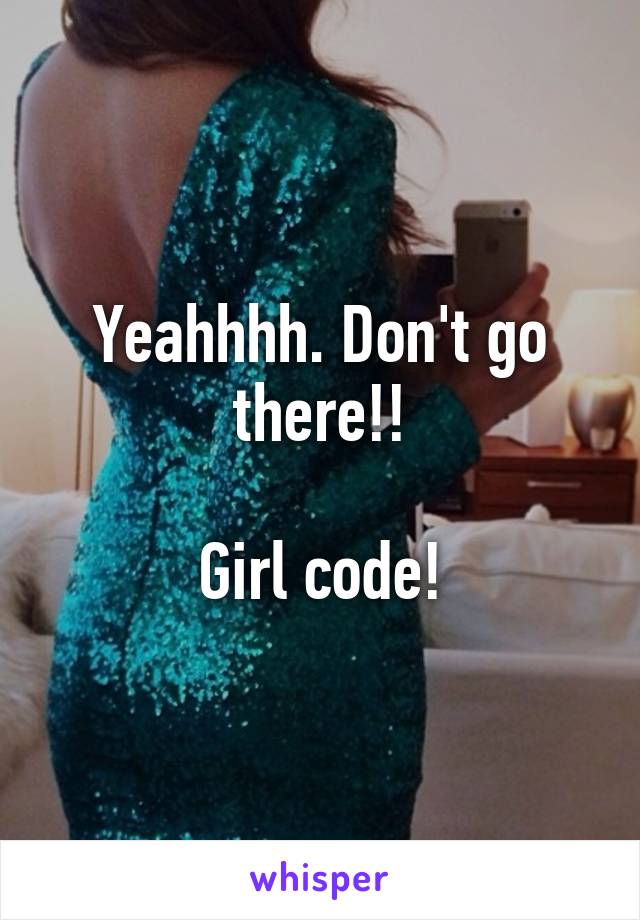 Yeahhhh. Don't go there!!

Girl code!