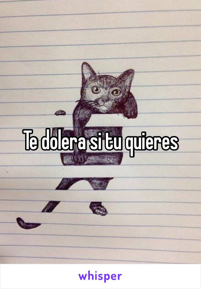 Te dolera si tu quieres