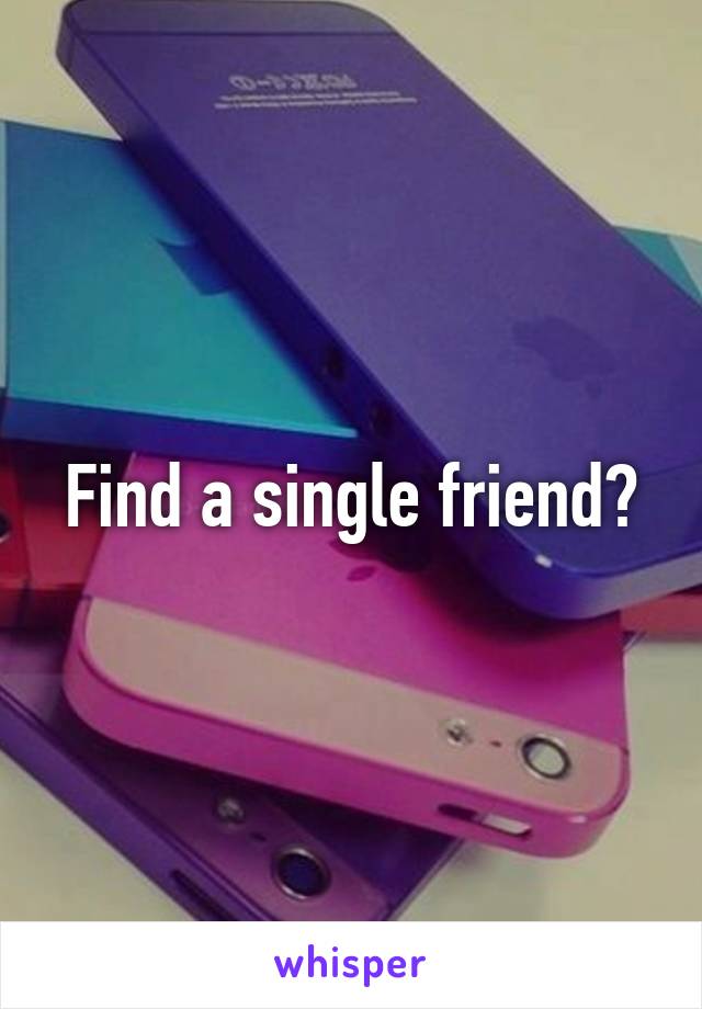 Find a single friend?