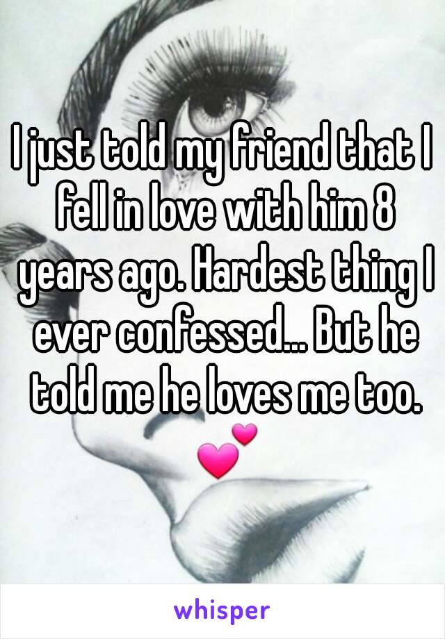 I just told my friend that I fell in love with him 8 years ago. Hardest thing I ever confessed... But he told me he loves me too. 💕