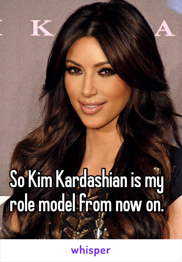 So Kim Kardashian is my role model from now on. 