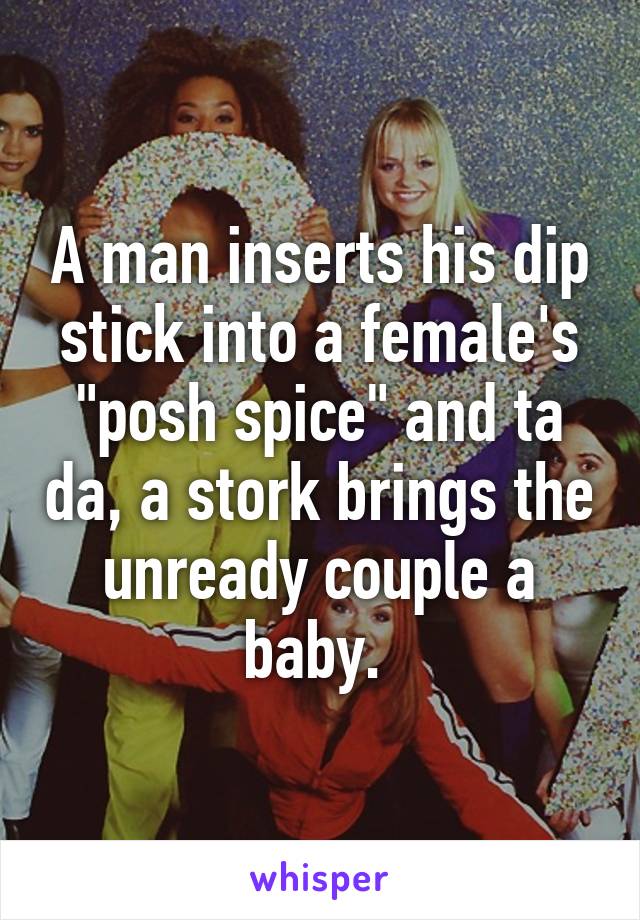 A man inserts his dip stick into a female's "posh spice" and ta da, a stork brings the unready couple a baby. 