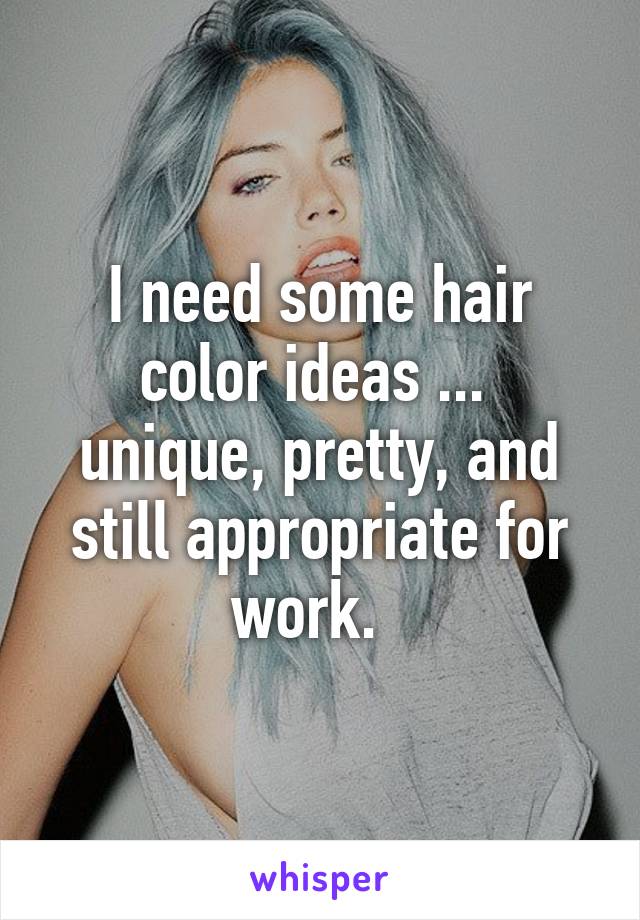 I need some hair color ideas ...  unique, pretty, and still appropriate for work.  