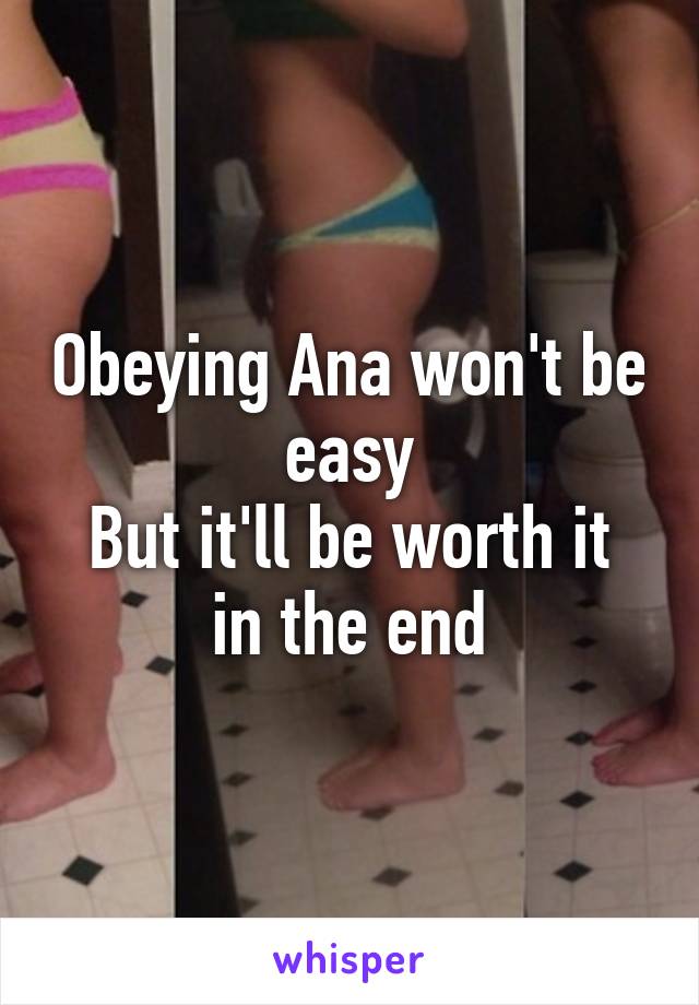 Obeying Ana won't be easy
But it'll be worth it in the end