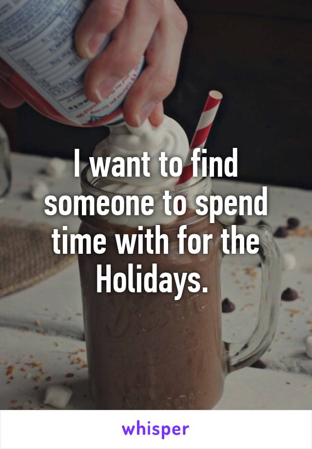 I want to find someone to spend time with for the Holidays. 