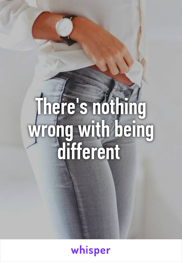 There's nothing wrong with being different 