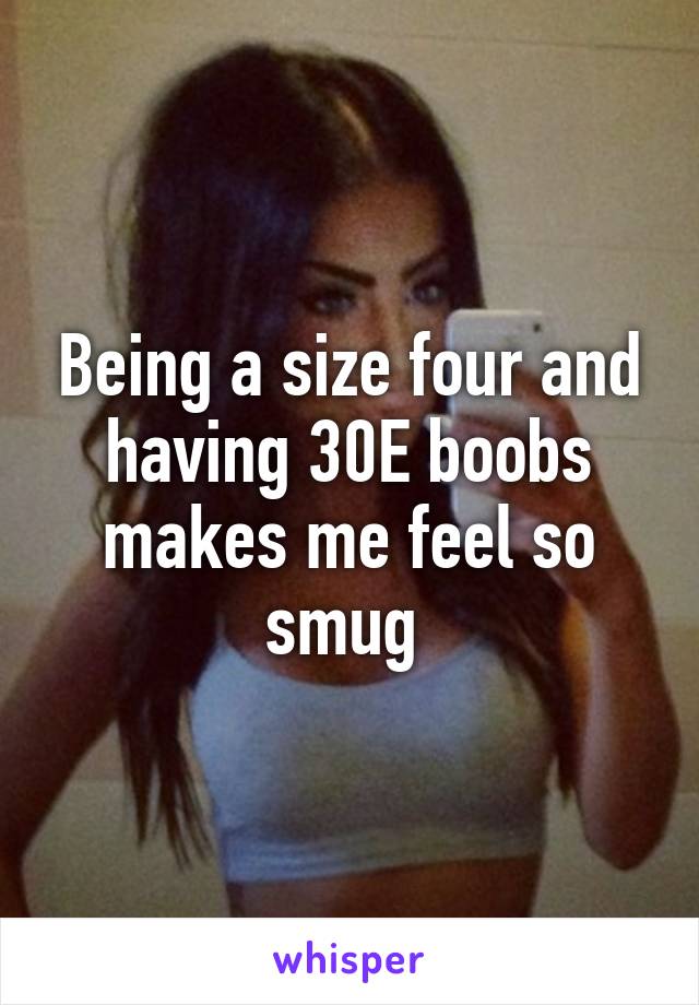 Being a size four and having 30E boobs makes me feel so smug