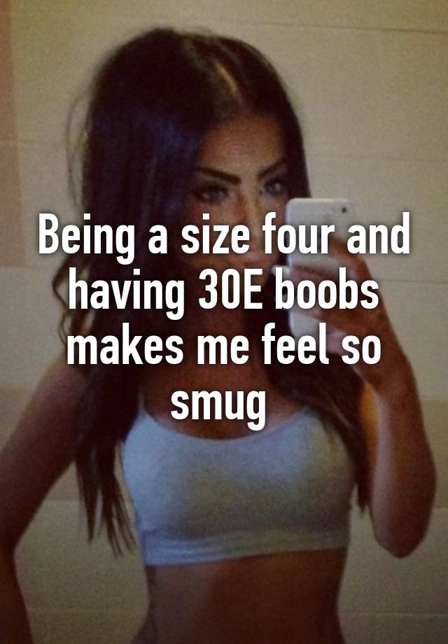 Being a size four and having 30E boobs makes me feel so smug