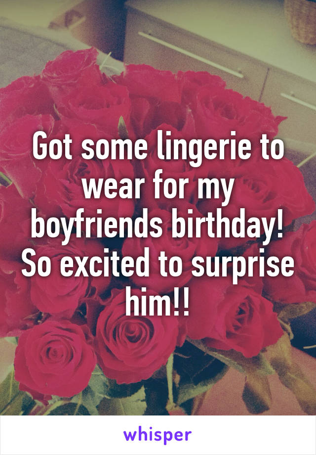 Got some lingerie to wear for my boyfriends birthday! So excited to surprise him!!