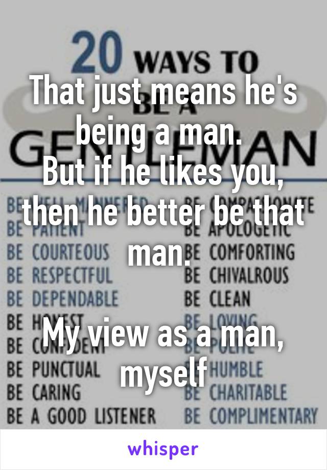 That just means he's being a man. 
But if he likes you, then he better be that man. 

My view as a man, myself