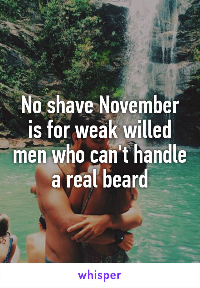 No shave November is for weak willed men who can't handle a real beard