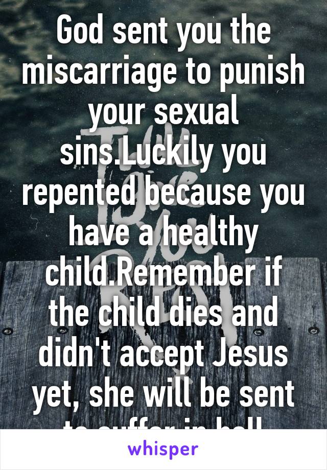 God sent you the miscarriage to punish your sexual sins.Luckily you repented because you have a healthy child.Remember if the child dies and didn't accept Jesus yet, she will be sent to suffer in hell