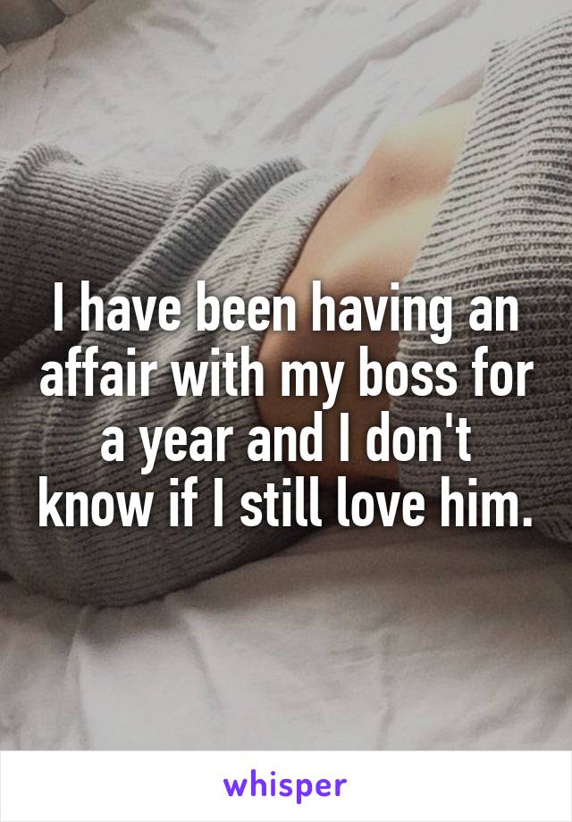 I have been having an affair with my boss for a year and I don't know if I still love him.