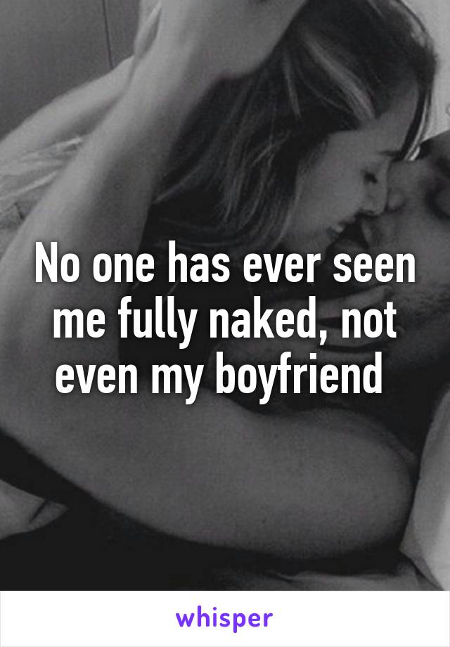 No one has ever seen me fully naked, not even my boyfriend 