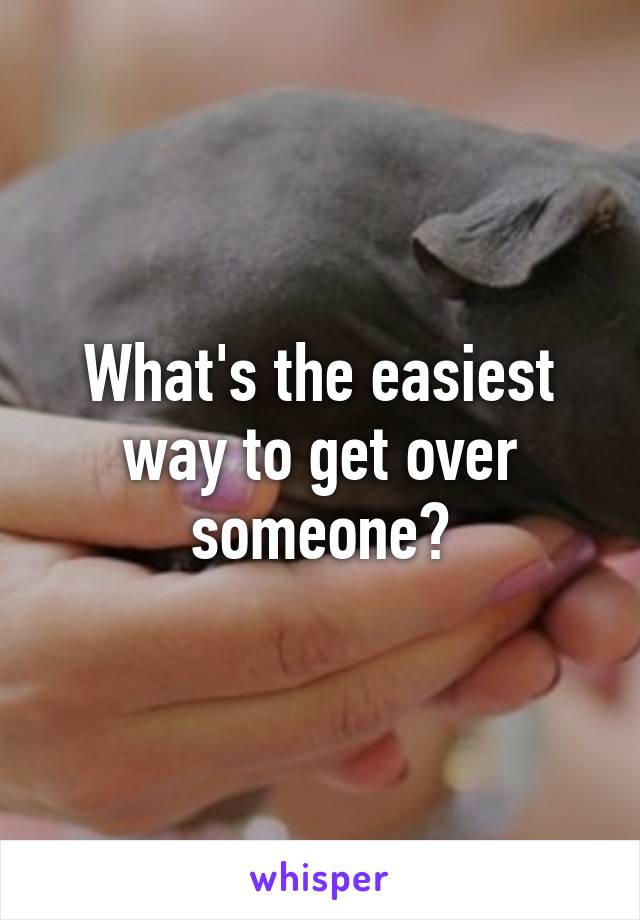 What's the easiest way to get over someone?