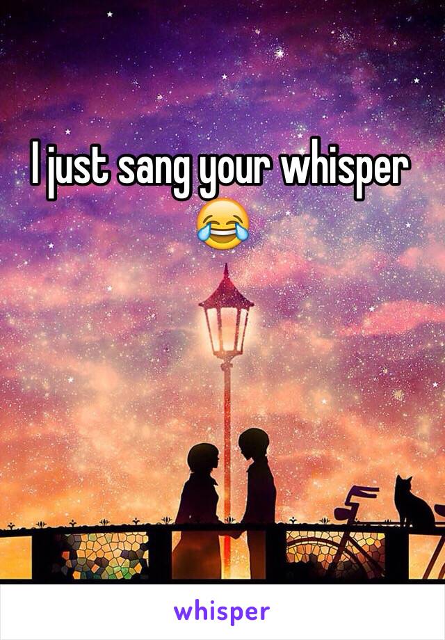 I just sang your whisper 😂