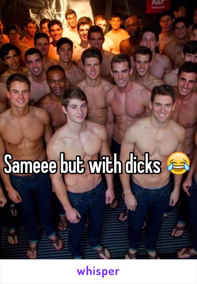 Sameee but with dicks 😂