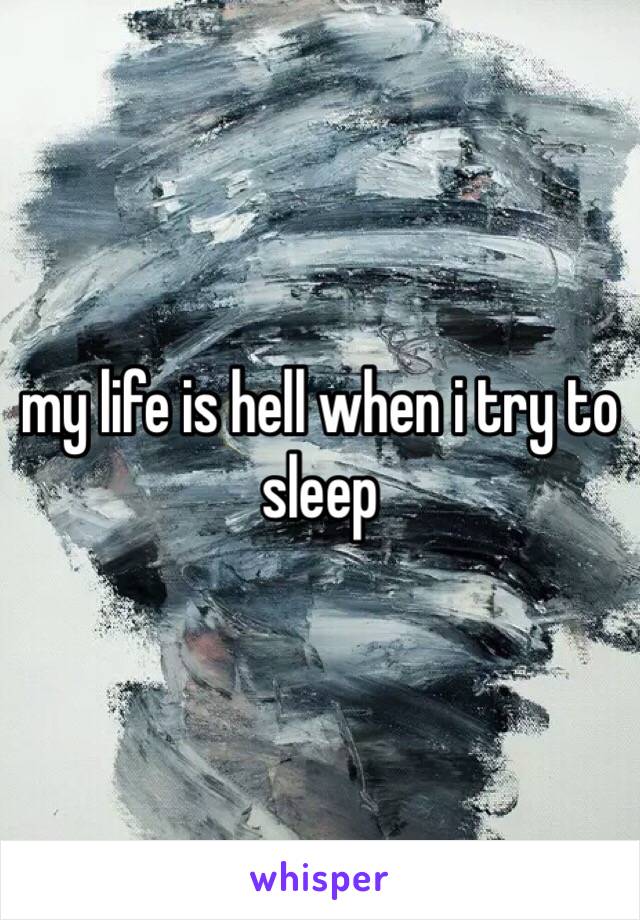 my life is hell when i try to sleep