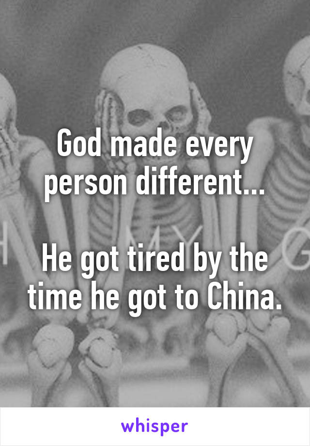 God made every person different...

He got tired by the time he got to China.