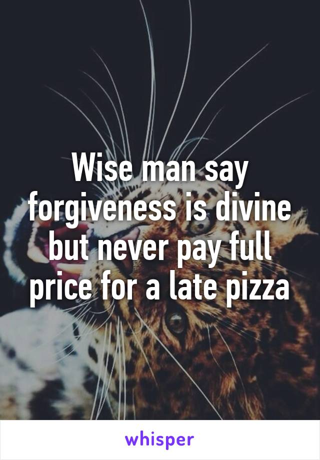 Wise man say forgiveness is divine but never pay full price for a late pizza