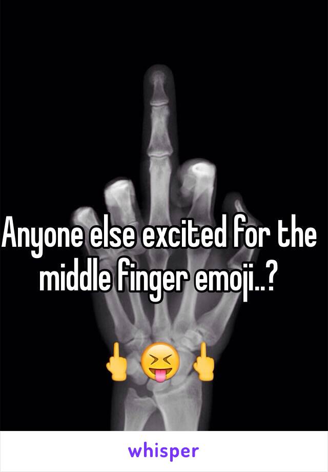 Anyone else excited for the middle finger emoji..?

🖕😝🖕