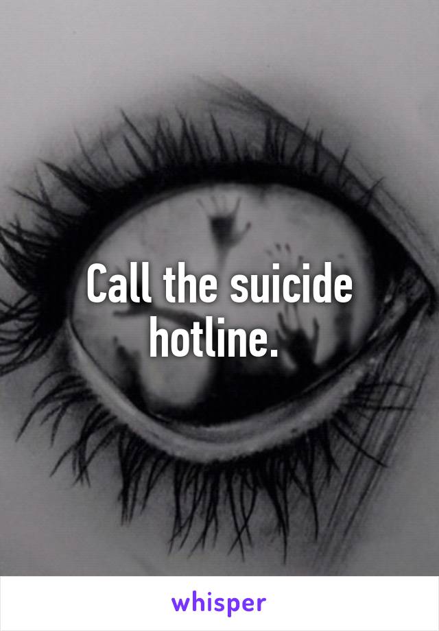 Call the suicide hotline. 