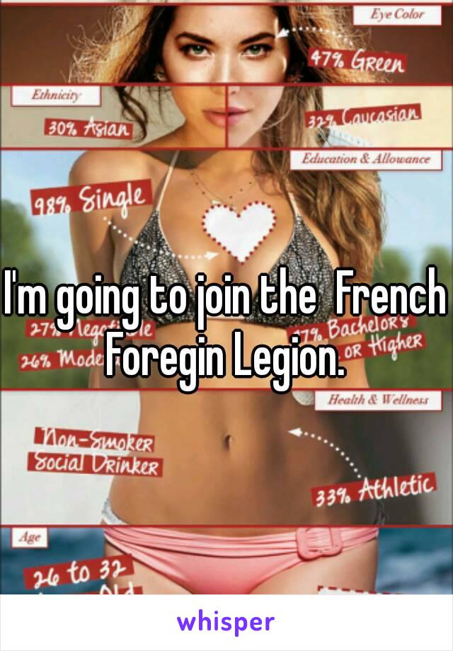 I'm going to join the  French Foregin Legion. 

