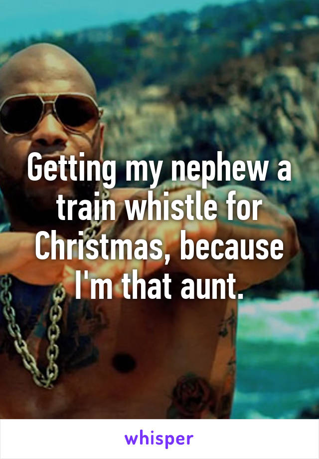 Getting my nephew a train whistle for Christmas, because I'm that aunt.