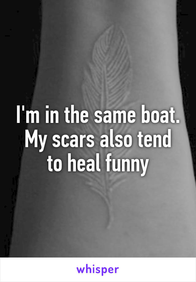 I'm in the same boat.
My scars also tend to heal funny